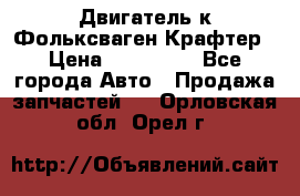 Двигатель к Фольксваген Крафтер › Цена ­ 120 000 - Все города Авто » Продажа запчастей   . Орловская обл.,Орел г.